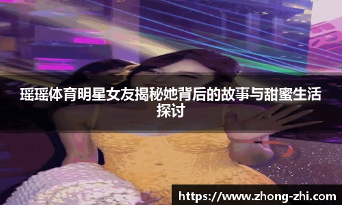 瑶瑶体育明星女友揭秘她背后的故事与甜蜜生活探讨