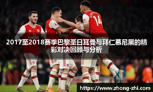 2017至2018赛季巴黎圣日耳曼与拜仁慕尼黑的精彩对决回顾与分析