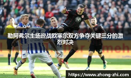 勒阿弗尔主场迎战欧塞尔双方争夺关键三分的激烈对决