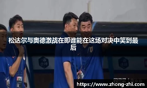 松达尔与奥德激战在即谁能在这场对决中笑到最后