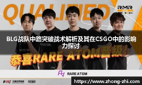 BLG战队中路突破战术解析及其在CSGO中的影响力探讨