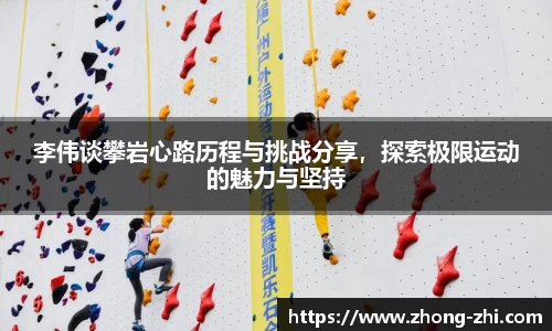 李伟谈攀岩心路历程与挑战分享，探索极限运动的魅力与坚持